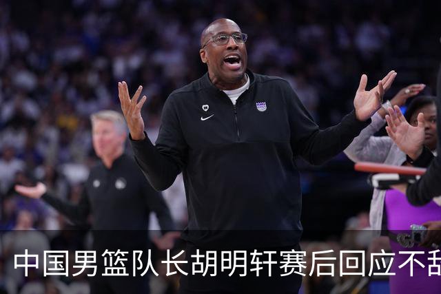 中国男篮队长胡明轩赛后回应不敌日本：我们没有对方拼得凶，在临场的一些应变上也没有比对方好