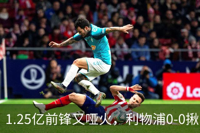 1.25亿前锋又哑火，利物浦0-0揪出大问题：全场拉边不进球